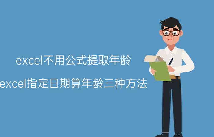 excel不用公式提取年龄 excel指定日期算年龄三种方法？